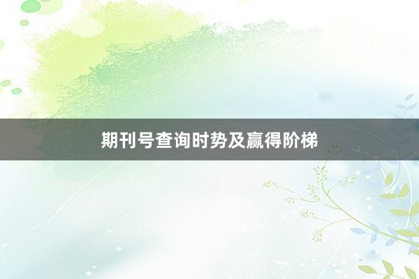 期刊号查询时势及赢得阶梯