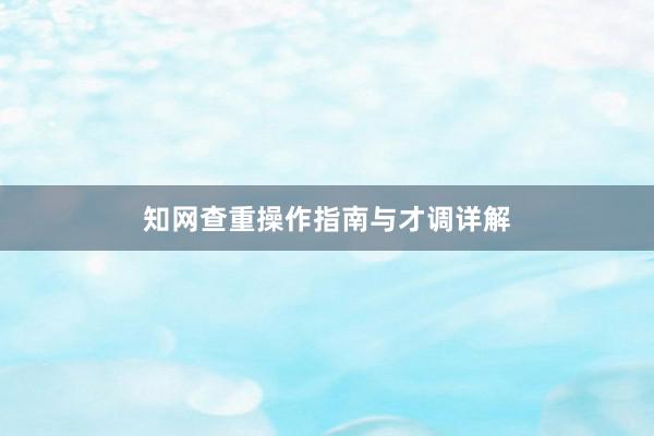 知网查重操作指南与才调详解