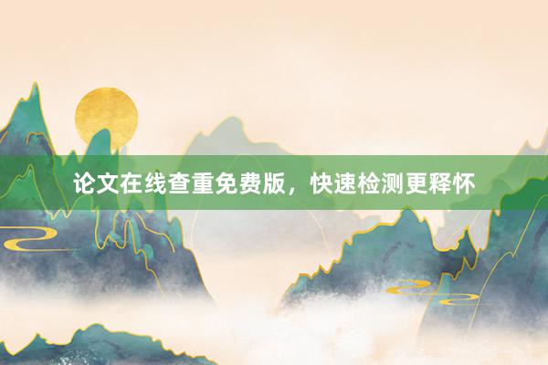 论文在线查重免费版,快速检测更释怀