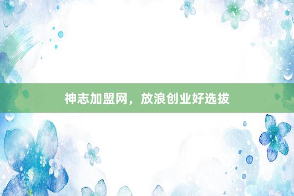 神志加盟网，放浪创业好选拔